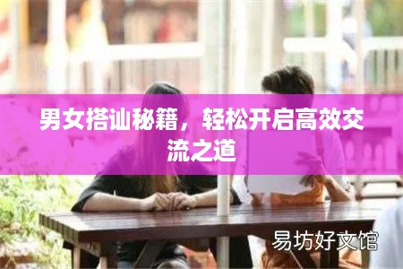 男女搭讪秘籍，轻松开启高效交流之道