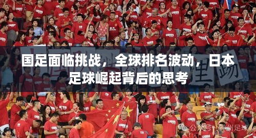 国足面临挑战，全球排名波动，日本足球崛起背后的思考