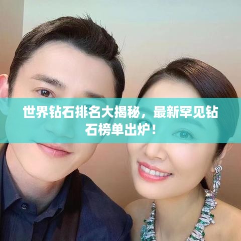 世界钻石排名大揭秘，最新罕见钻石榜单出炉！