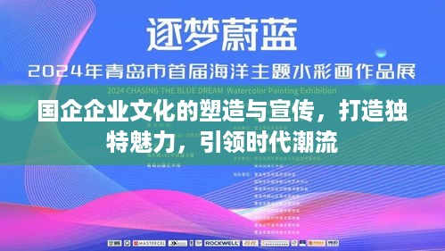 国企企业文化的塑造与宣传，打造独特魅力，引领时代潮流