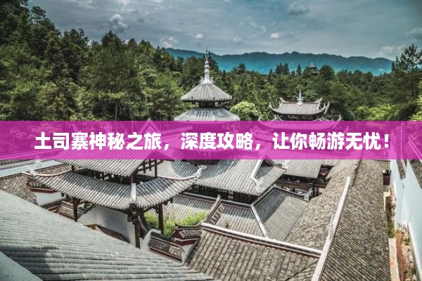 土司寨神秘之旅，深度攻略，让你畅游无忧！