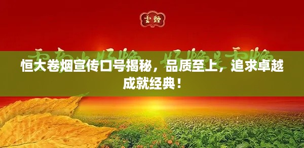 恒大卷烟宣传口号揭秘，品质至上，追求卓越成就经典！