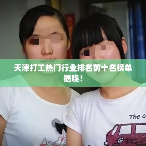 天津打工热门行业排名前十名榜单揭晓！