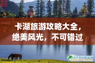 卡湖旅游攻略大全，绝美风光，不可错过的旅行体验！