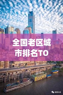 全国老区城市排名TOP10，揭秘前十名老区的魅力与实力