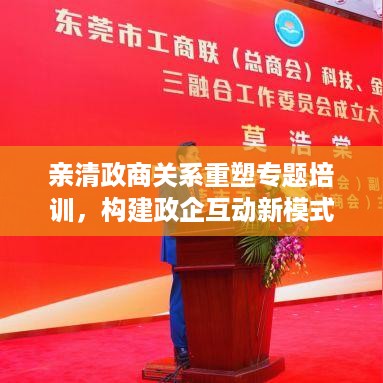 亲清政商关系重塑专题培训，构建政企互动新模式