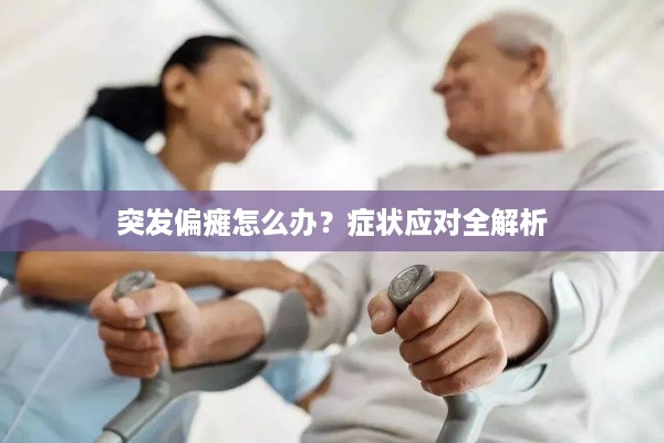 突发偏瘫怎么办？症状应对全解析