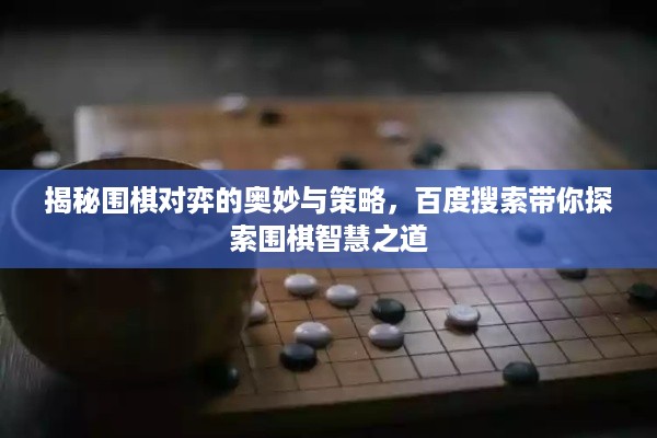 揭秘围棋对弈的奥妙与策略，百度搜索带你探索围棋智慧之道