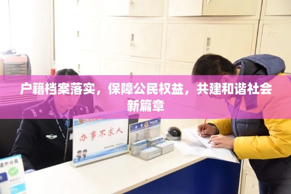 户籍档案落实，保障公民权益，共建和谐社会新篇章