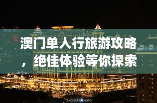 澳门单人行旅游攻略，绝佳体验等你探索！
