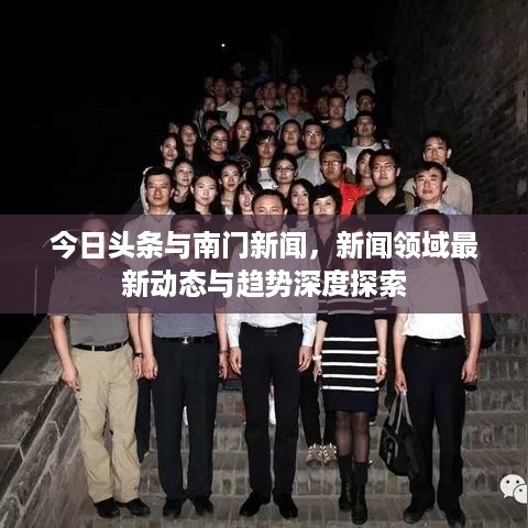 今日头条与南门新闻，新闻领域最新动态与趋势深度探索