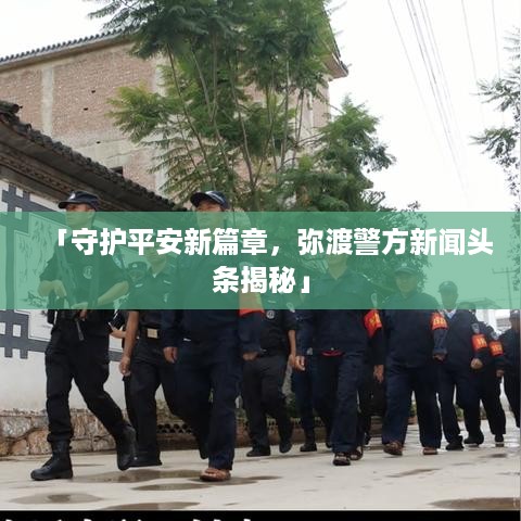 「守护平安新篇章，弥渡警方新闻头条揭秘」