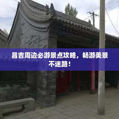 昌吉周边必游景点攻略，畅游美景不迷路！