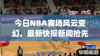 今日NBA赛场风云变幻，最新快报新闻抢先看！