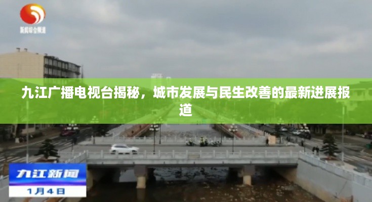 九江广播电视台揭秘，城市发展与民生改善的最新进展报道
