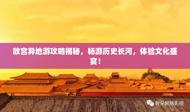 故宫异地游攻略揭秘，畅游历史长河，体验文化盛宴！