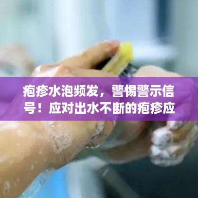 疱疹水泡频发，警惕警示信号！应对出水不断的疱疹应对策略！