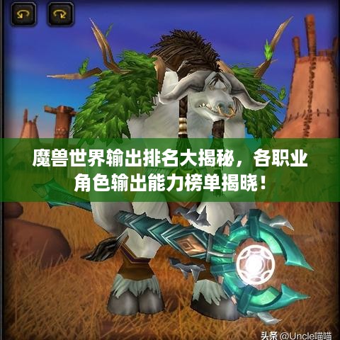 魔兽世界输出排名大揭秘，各职业角色输出能力榜单揭晓！
