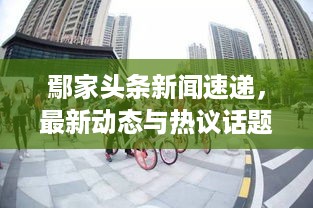 鄢家头条新闻速递，最新动态与热议话题全揭秘