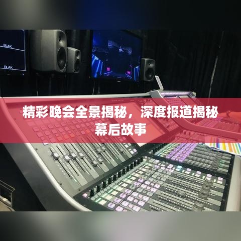 精彩晚会全景揭秘，深度报道揭秘幕后故事