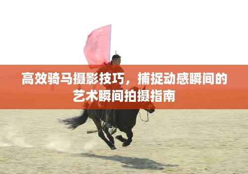 高效骑马摄影技巧，捕捉动感瞬间的艺术瞬间拍摄指南