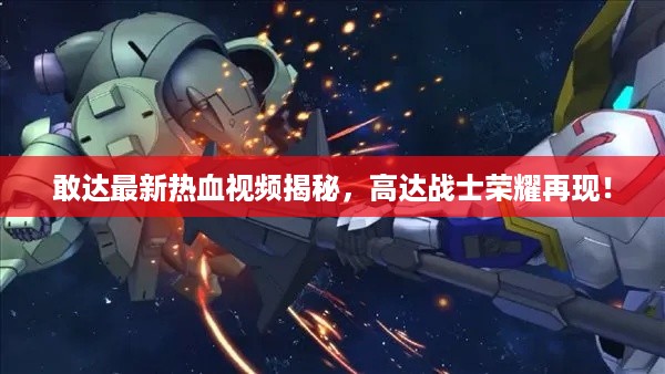敢达最新热血视频揭秘，高达战士荣耀再现！