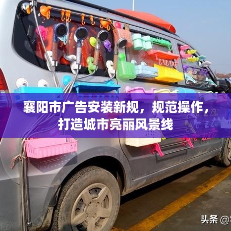 襄阳市广告安装新规，规范操作，打造城市亮丽风景线