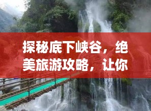 探秘底下峡谷，绝美旅游攻略，让你畅游神秘秘境！