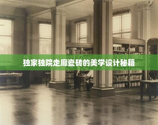 独家独院走廊瓷砖的美学设计秘籍