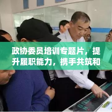 政协委员培训专题片，提升履职能力，携手共筑和谐未来之路