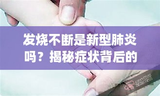 发烧不断是新型肺炎吗？揭秘症状背后的真相