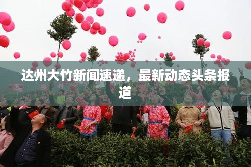 达州大竹新闻速递，最新动态头条报道
