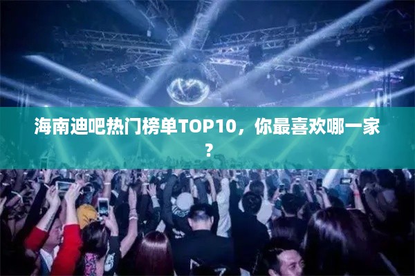 海南迪吧热门榜单TOP10，你最喜欢哪一家？