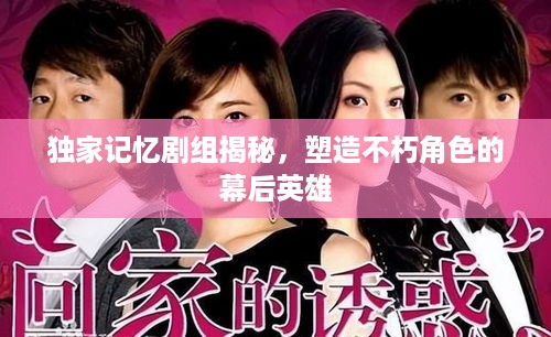 独家记忆剧组揭秘，塑造不朽角色的幕后英雄