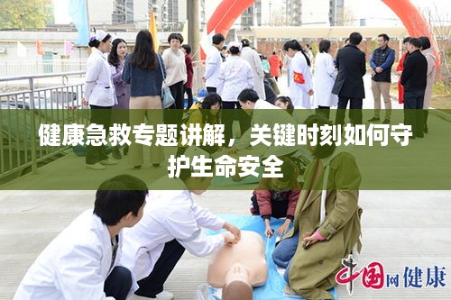 健康急救专题讲解，关键时刻如何守护生命安全