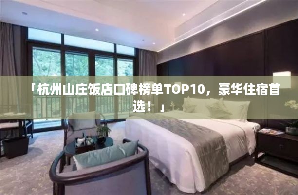 「杭州山庄饭店口碑榜单TOP10，豪华住宿首选！」