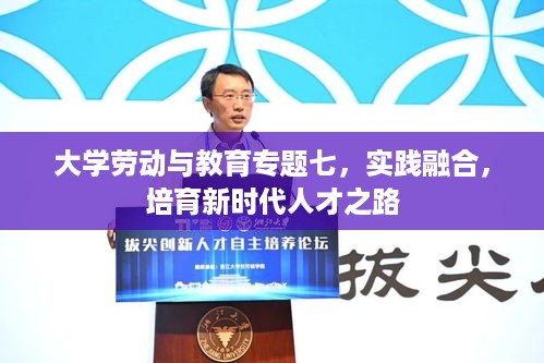 大学劳动与教育专题七，实践融合，培育新时代人才之路