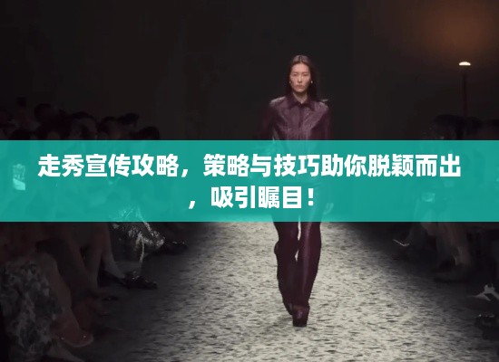 走秀宣传攻略，策略与技巧助你脱颖而出，吸引瞩目！