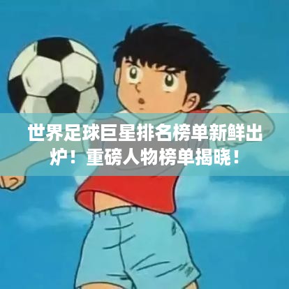 世界足球巨星排名榜单新鲜出炉！重磅人物榜单揭晓！