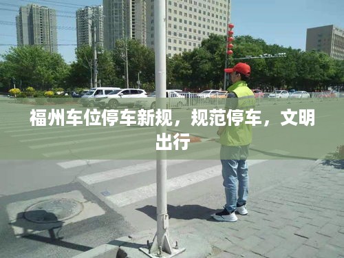福州车位停车新规，规范停车，文明出行