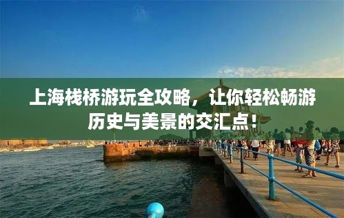 上海栈桥游玩全攻略，让你轻松畅游历史与美景的交汇点！