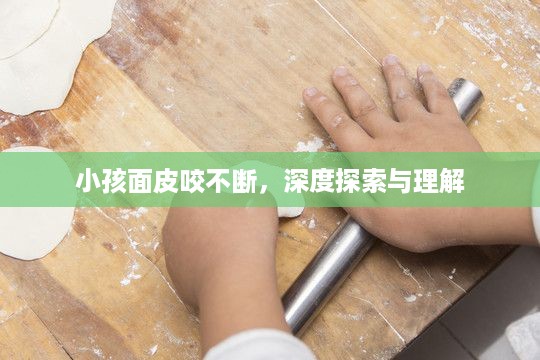 小孩面皮咬不断，深度探索与理解