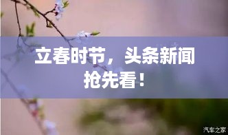 立春时节，头条新闻抢先看！