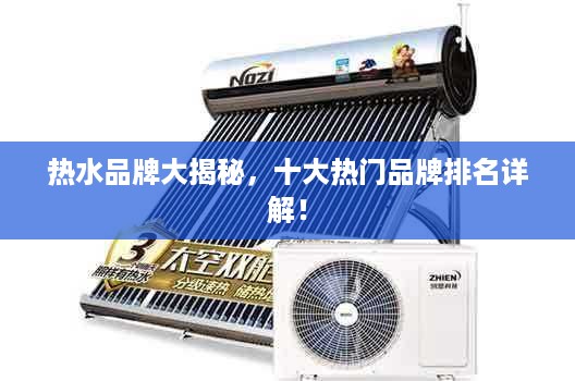 热水品牌大揭秘，十大热门品牌排名详解！