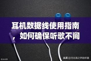 耳机数据线使用指南，如何确保听歌不间断？