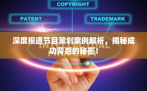 深度报道节目策划案例解析，揭秘成功背后的秘密！