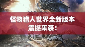 怪物猎人世界全新版本震撼来袭！