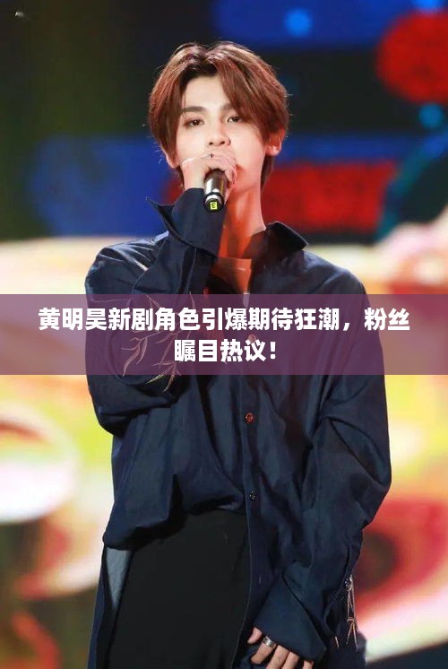 黄明昊新剧角色引爆期待狂潮，粉丝瞩目热议！
