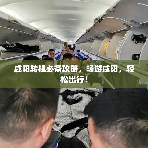 咸阳转机必备攻略，畅游咸阳，轻松出行！