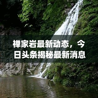 禅家岩最新动态，今日头条揭秘最新消息